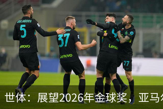 世体：展望2026年金球奖，亚马尔有望成为史上最年轻的金球先生