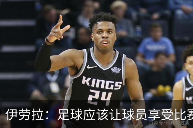 伊劳拉：足球应该让球员享受比赛，也要允许他们犯错