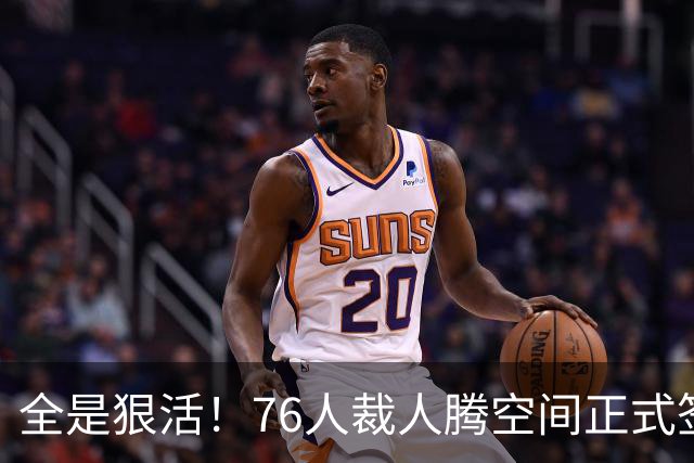 全是狠活！76人裁人腾空间正式签詹姆斯，星光拉满夺冠赔率进前3