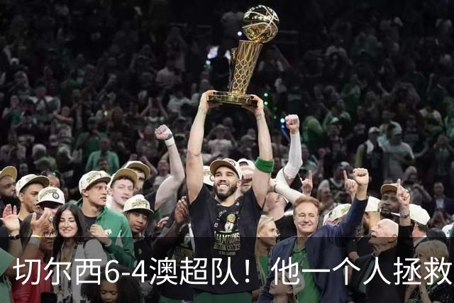 切尔西6-4澳超队！他一个人拯救了阿隆索！安切洛蒂弃他致世界杯蒙羞