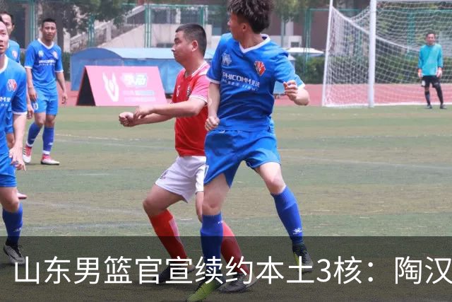山东男篮官宣续约本土3核：陶汉林1年顶薪高诗岩2年顶薪 陈培东2年C类