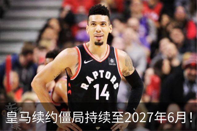 皇马续约僵局持续至2027年6月！阿森纳砸队史第一高薪等接盘