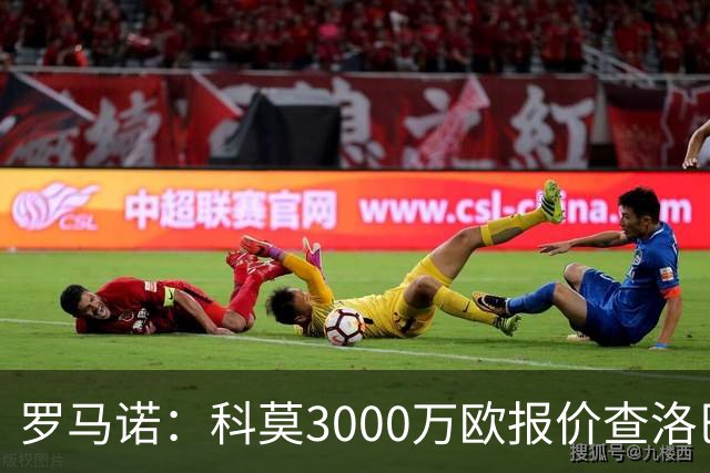 罗马诺：科莫3000万欧报价查洛巴遭拒，蓝军可能接受3500万欧报价