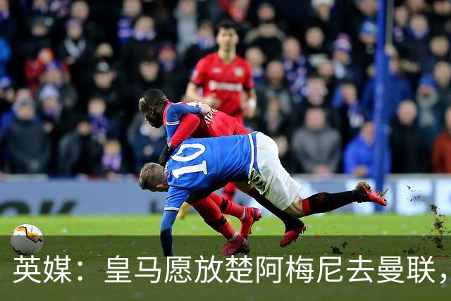 英媒：皇马愿放楚阿梅尼去曼联，穆里尼奥在等待合适报价