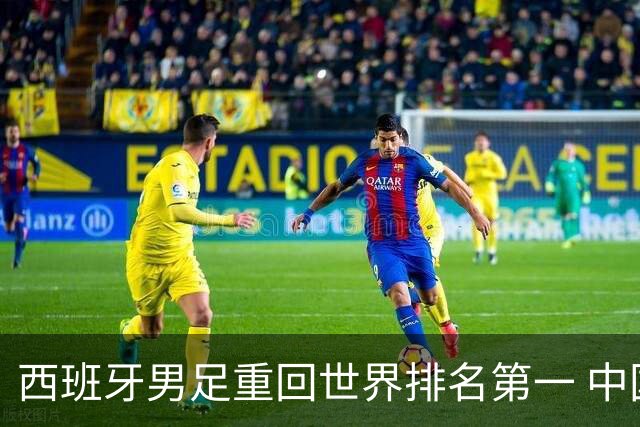西班牙男足重回世界排名第一 中国队居第91位