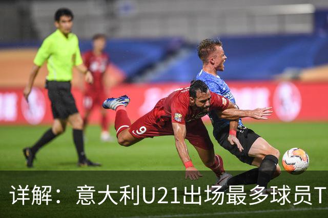 详解：意大利U21出场最多球员TOP11——国米前锋皮奥领衔