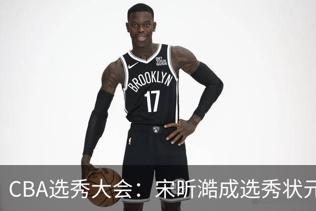 CBA选秀大会：宋昕澔成选秀状元 山东高速男篮未选人