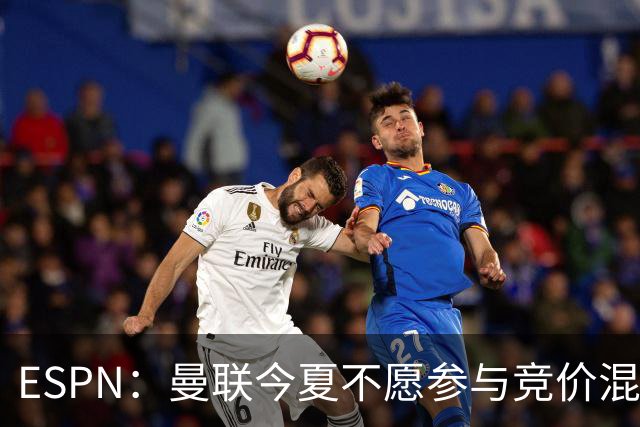 ESPN：曼联今夏不愿参与竞价混战；曼城蓝军热刺大手笔投入
