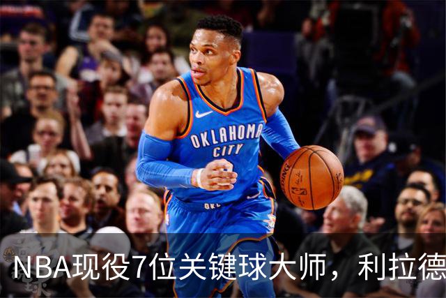 NBA现役7位关键球大师，利拉德第6，库里第4，布伦森入前3