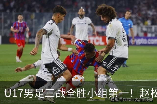 U17男足三战全胜小组第一！赵松源传射孔玺诺破门